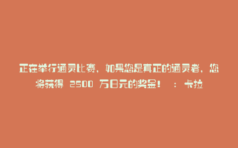 正在举行通灵比赛,如果您是真正的通灵者,您将获得 2500 万日元的奖金! : 卡拉帕亚