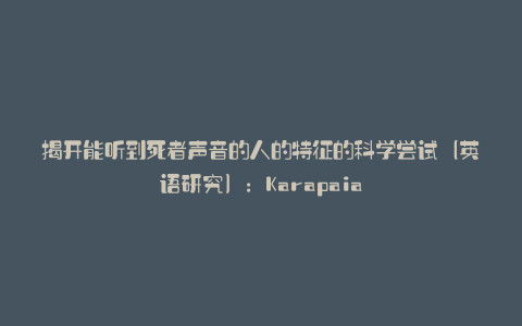 揭开能听到死者声音的人的特征的科学尝试(英语研究):Karapaia