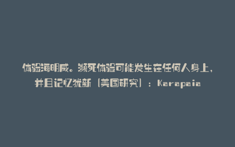 体验海明威。濒死体验可能发生在任何人身上,并且记忆犹新(美国研究):Karapaia