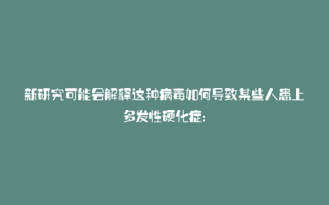 新研究可能会解释这种病毒如何导致某些人患上多发性硬化症: