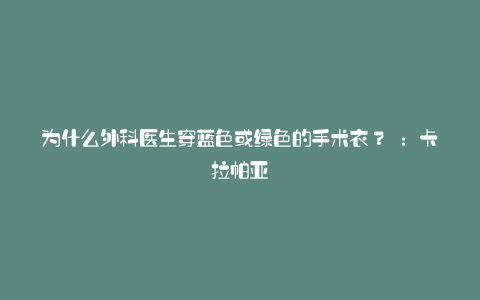 为什么外科医生穿蓝色或绿色的手术衣? :卡拉帕亚
