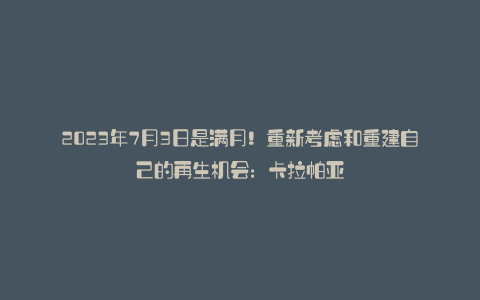 2023年7月3日是满月！重新考虑和重建自己的再生机会：卡拉帕亚