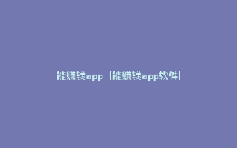能赚钱app（能赚钱app软件）
