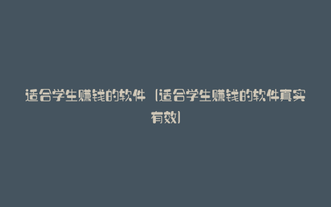 适合学生赚钱的软件（适合学生赚钱的软件真实有效）