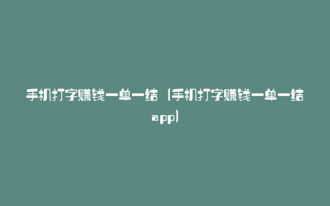 手机打字赚钱一单一结(手机打字赚钱一单一结app)