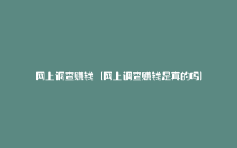 网上调查赚钱(网上调查赚钱是真的吗)