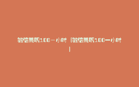 微信兼职100—小时（微信兼职100一小时）