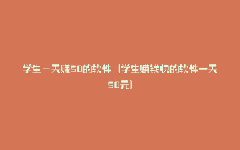 学生—天赚50的软件（学生赚钱快的软件一天50元）