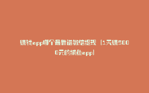 赚钱app哪个最靠谱微信提现（1天赚5000元的捕鱼app）