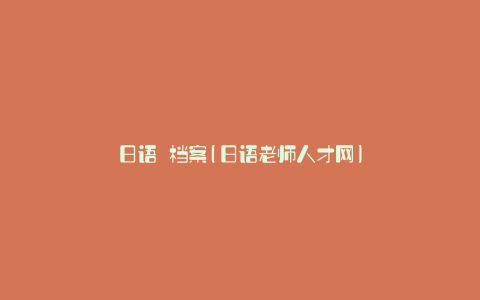 日语 档案(日语老师人才网)