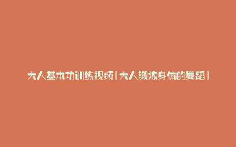 大人基本功训练视频(大人锻炼身体的舞蹈)