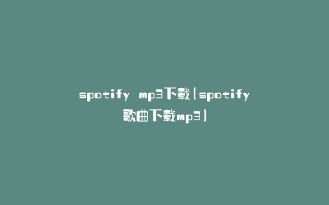 spotify mp3下载(spotify歌曲下载mp3)