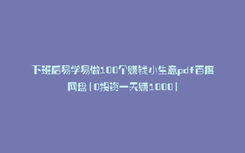 下班后易学易做100个赚钱小生意pdf百度网盘(0投资一天赚1000)