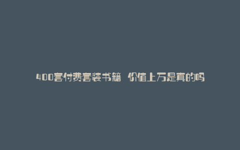 400套付费套装书籍 价值上万是真的吗