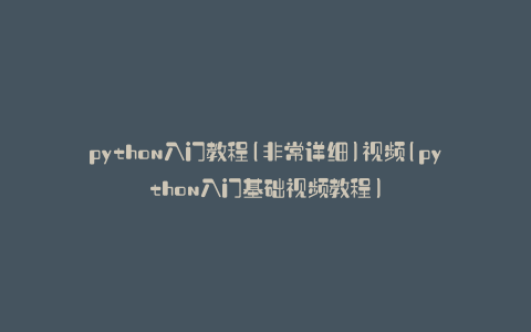 python入门教程(非常详细)视频(python入门基础视频教程)