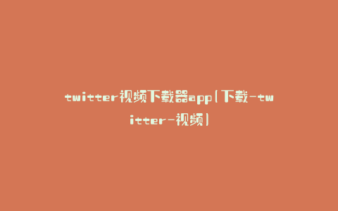 twitter视频下载器app(下载-twitter-视频)