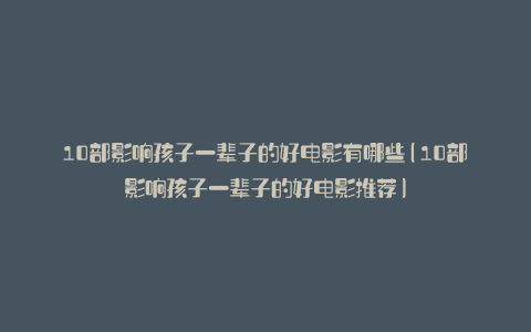 10部影响孩子一辈子的好电影有哪些(10部影响孩子一辈子的好电影推荐)