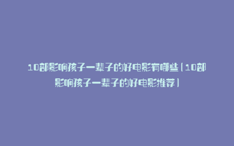 10部影响孩子一辈子的好电影有哪些(10部影响孩子一辈子的好电影推荐)