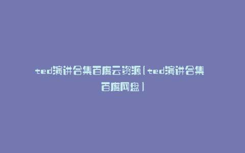 ted演讲合集百度云资源(ted演讲合集 百度网盘)