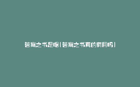 答案之书是啥(答案之书真的有用吗)