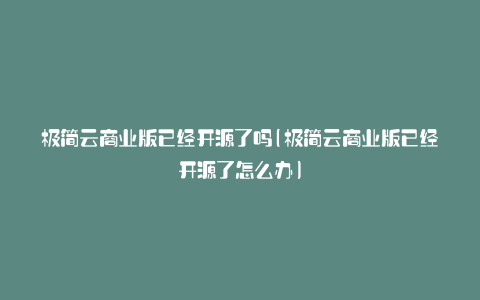 极简云商业版已经开源了吗(极简云商业版已经开源了怎么办)