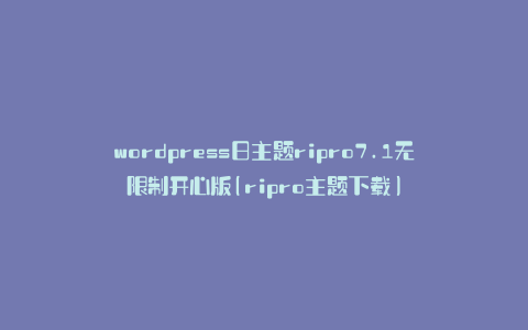 wordpress日主题ripro7.1无限制开心版(ripro主题下载)