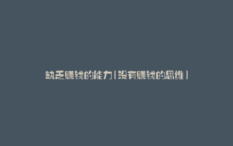缺乏赚钱的能力(没有赚钱的思维)