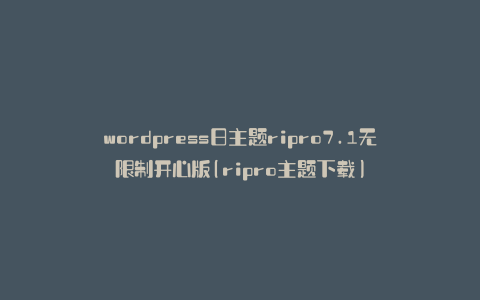 wordpress日主题ripro7.1无限制开心版(ripro主题下载)
