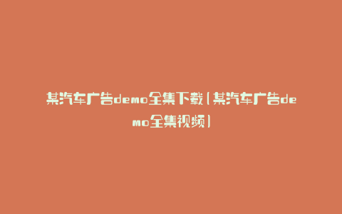 某汽车广告demo全集下载(某汽车广告demo全集视频)