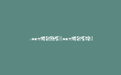 .net域名涨价(net域名价格)