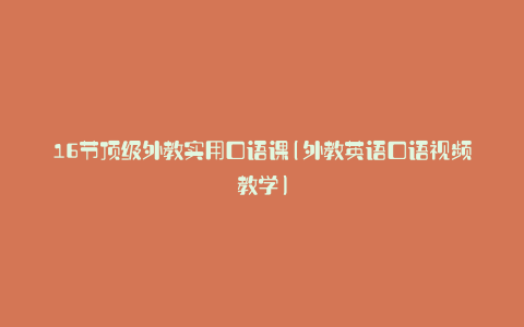 16节顶级外教实用口语课(外教英语口语视频教学)