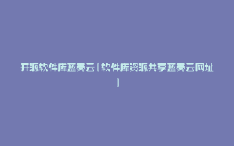 开源软件库蓝奏云(软件库资源共享蓝奏云网址)