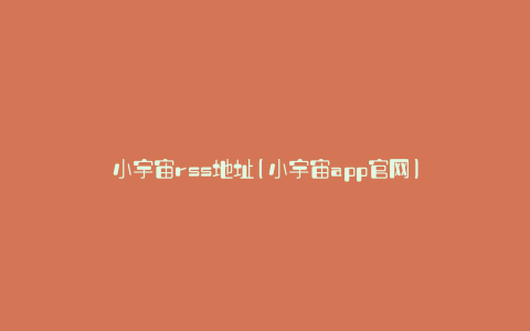 小宇宙rss地址(小宇宙app官网)