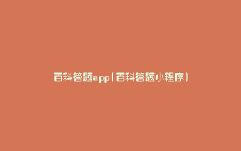 百科答题app(百科答题小程序)