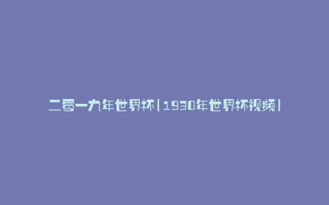 二零一九年世界杯(1930年世界杯视频)