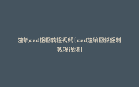 建筑cad绘图教程视频(cad建筑图纸绘制教程视频)