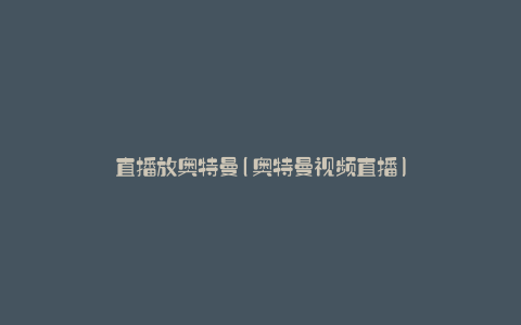 直播放奥特曼(奥特曼视频直播)