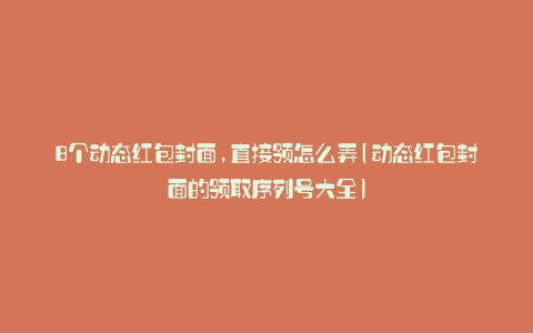 8个动态红包封面,直接领怎么弄(动态红包封面的领取序列号大全)