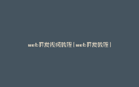 web开发视频教程(web开发教程)