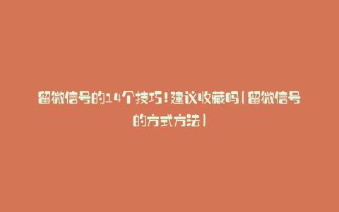 留微信号的14个技巧!建议收藏吗(留微信号的方式方法)