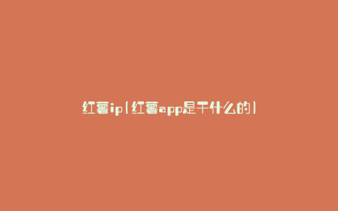 红薯ip(红薯app是干什么的)