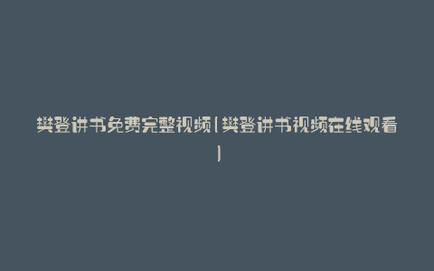 樊登讲书免费完整视频(樊登讲书视频在线观看)