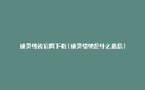 精灵传说官网下载(精灵信使是什么意思)