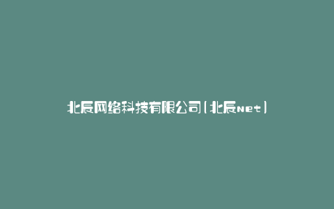 北辰网络科技有限公司(北辰net)