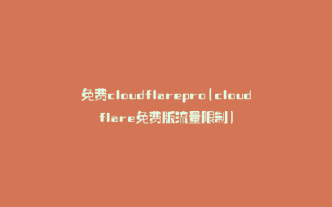 免费cloudflarepro(cloudflare免费版流量限制)