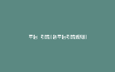 平台 引流(各平台引流规则)