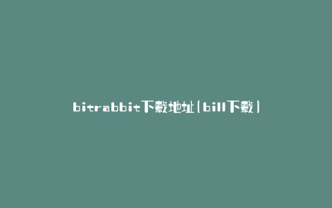 bitrabbit下载地址(bill下载)