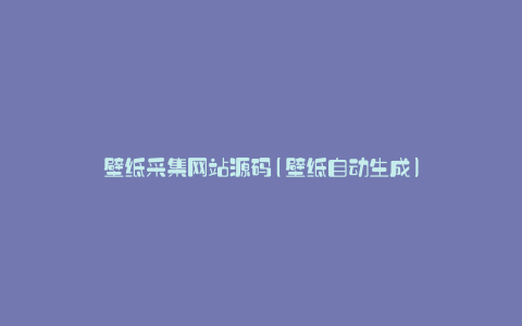 壁纸采集网站源码(壁纸自动生成)