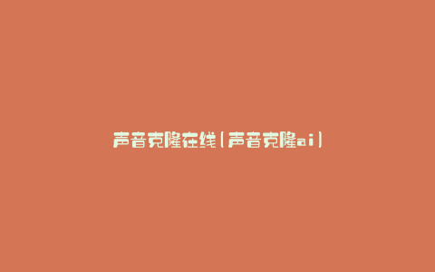 声音克隆在线(声音克隆ai)