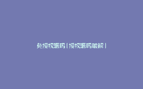 免授权源码(授权源码破解)